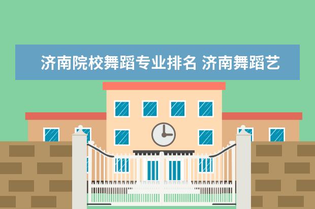 济南院校舞蹈专业排名 济南舞蹈艺考培训学校哪家好?