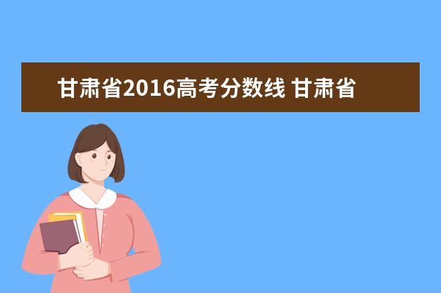 甘肃省2016高考分数线 甘肃省近几年的高考分数线是多少?