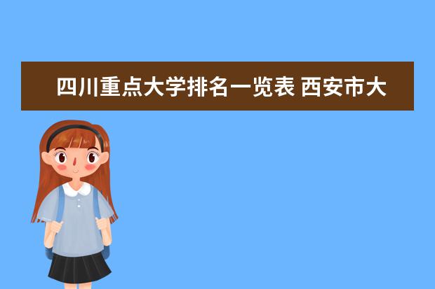 四川重点大学排名一览表 西安市大学排名:西安交通大学、西安欧亚学院分列第一