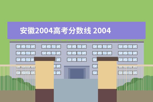 安徽2004高考分数线 2004年安徽高考分数线