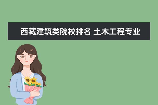 西藏建筑类院校排名 土木工程专业天津建筑大学和西藏大学哪个好? - 百度...
