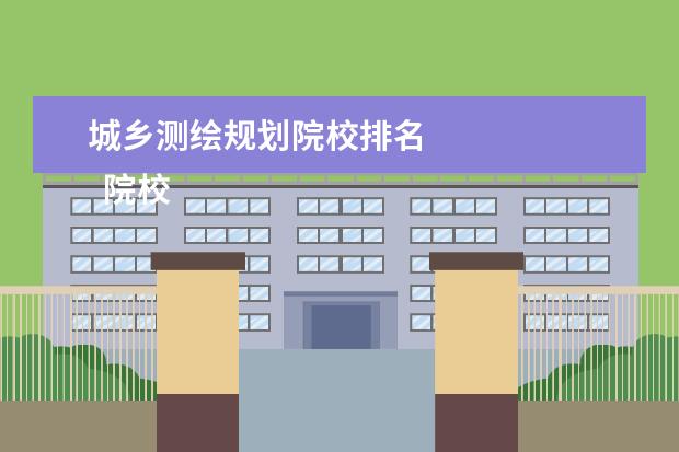城乡测绘规划院校排名 
  院校专业：
  <br/>