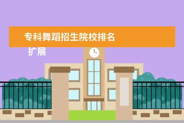 专科舞蹈招生院校排名 
  扩展资料
