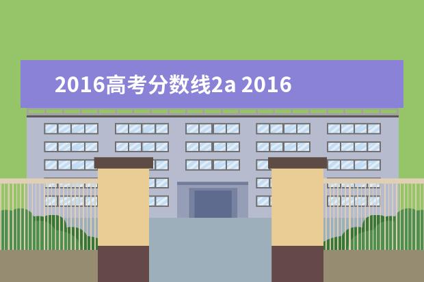 2016高考分数线2a 2016年高考录取分数线