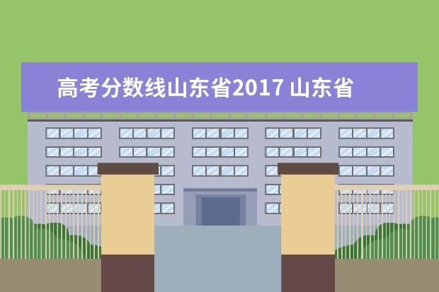 高考分数线山东省2017 山东省历年高考分数线一览表