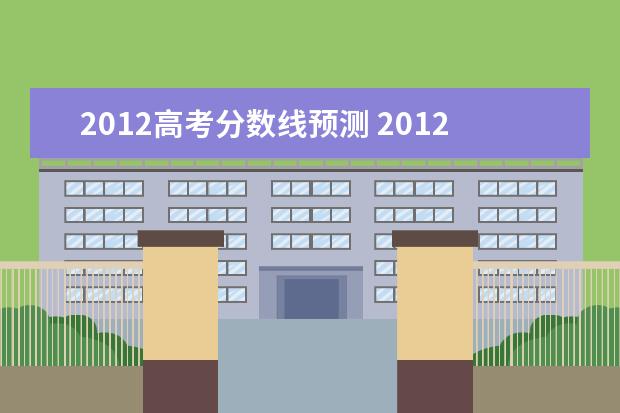 2012高考分数线预测 2012年河北省高考分数线是多少?