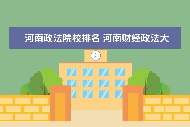 河南政法院校排名 河南财经政法大学在河南排名第几