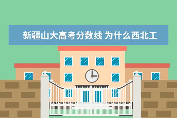 新疆山大高考分数线 为什么西北工业大学每个专业分数线都比录取分数线要...