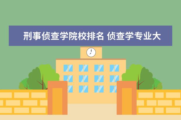 刑事侦查学院校排名 侦查学专业大学排名