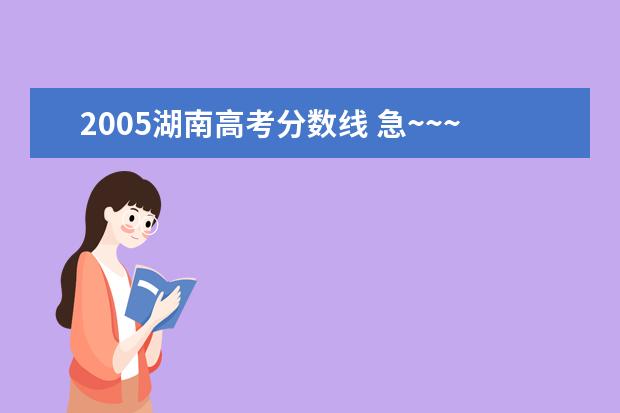 2005湖南高考分数线 急~~~谁知道中国各个大学在湖南2005年的录取分数线...