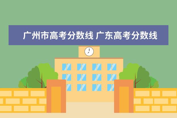 广州市高考分数线 广东高考分数线是多少