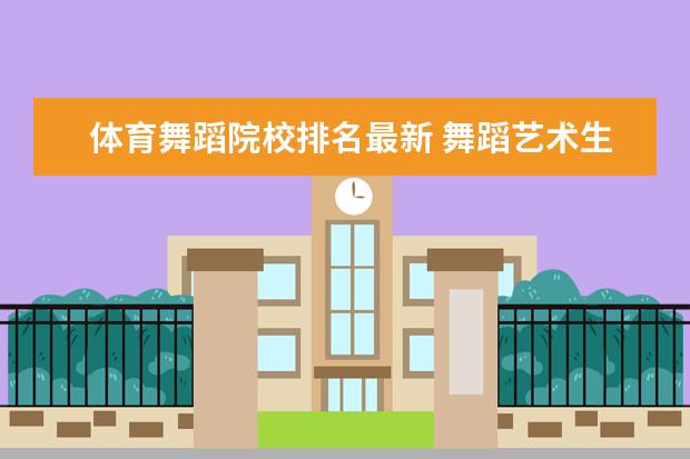 体育舞蹈院校排名最新 舞蹈艺术生都能考哪些大学