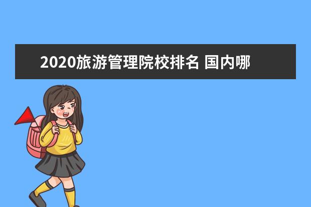 2020旅游管理院校排名 国内哪所高校的酒店管理专业比较好?