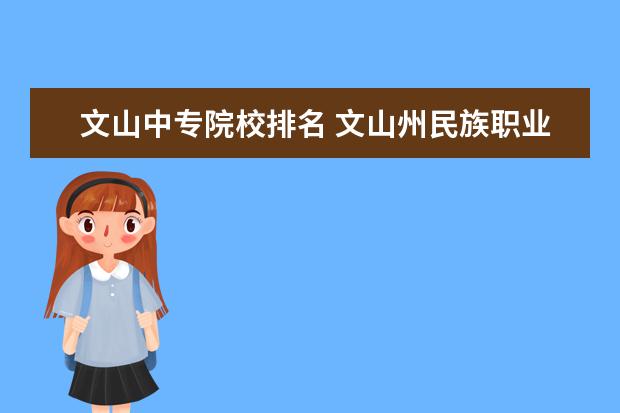 文山中专院校排名 文山州民族职业技术学校是中专还是大专