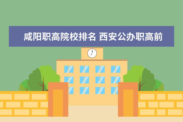 咸阳职高院校排名 西安公办职高前十名