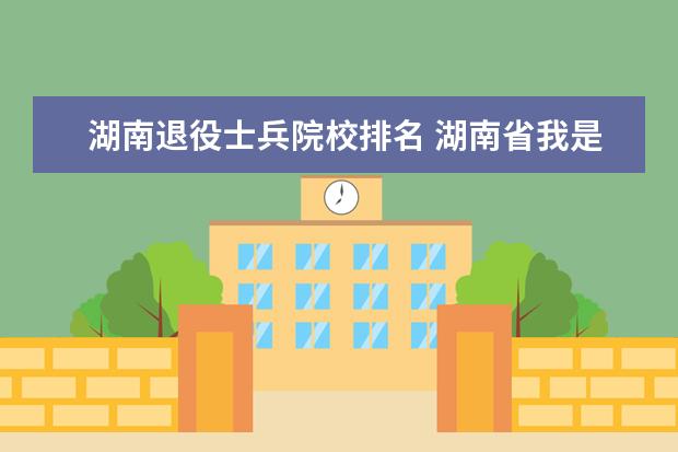 湖南退役士兵院校排名 湖南省我是在部队里考的自考大专,能算符合大学生退...