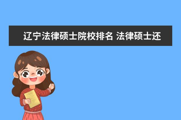 辽宁法律硕士院校排名 法律硕士还选择什么考研学校?不用太好的学校,能考上...