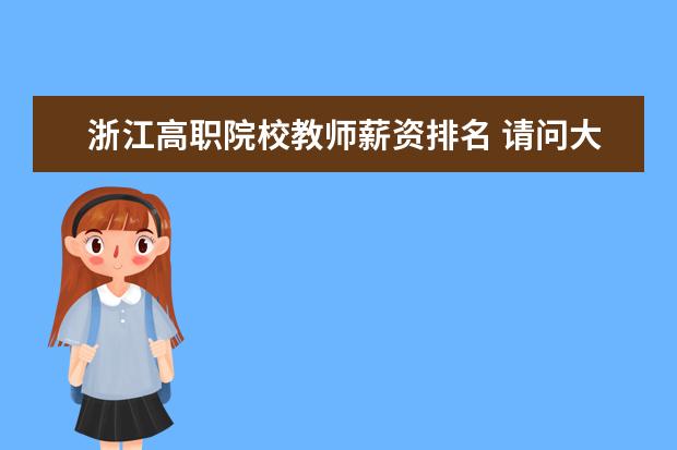 浙江高职院校教师薪资排名 请问大家浙江杭州的高职院校(大专)里教师的年收入是...