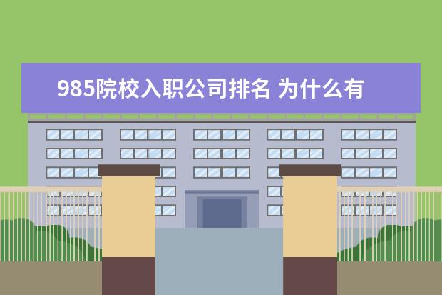 985院校入职公司排名 为什么有些企业招聘一定要211和985院校毕业的学生? ...