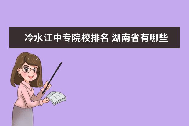 冷水江中专院校排名 湖南省有哪些中专院校??