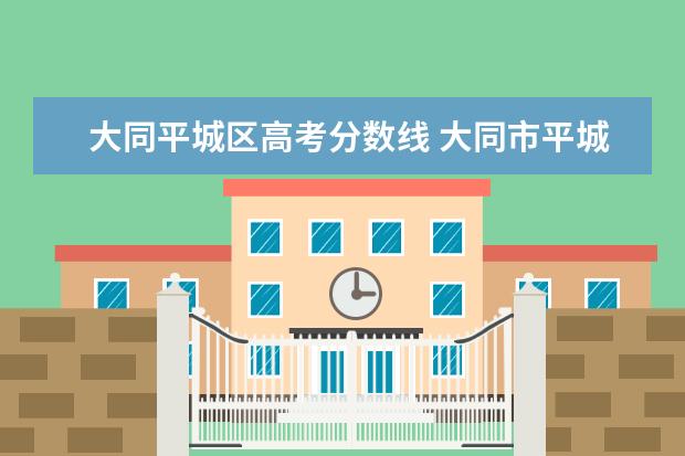 大同平城区高考分数线 大同市平城区恒德学校是公立学校吗