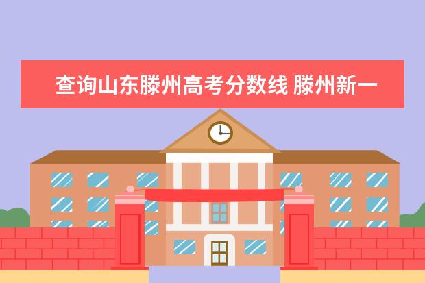 查询山东滕州高考分数线 滕州新一中录取分数线2022