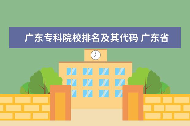 广东专科院校排名及其代码 广东省专科学校的排名