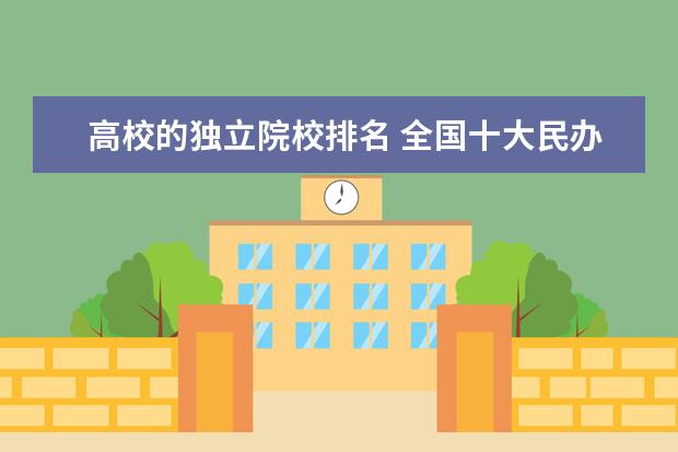 高校的独立院校排名 全国十大民办高校排名