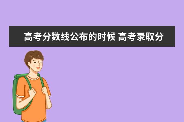 高考分数线公布的时候 高考录取分数线是在高考成绩出来之前还是出来之后公...