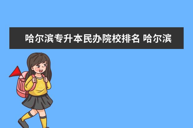 哈尔滨专升本民办院校排名 哈尔滨有哪些大学招专升本