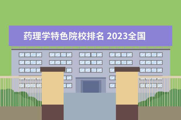 药理学特色院校排名 2023全国医药学专业比较好的大学有哪些?