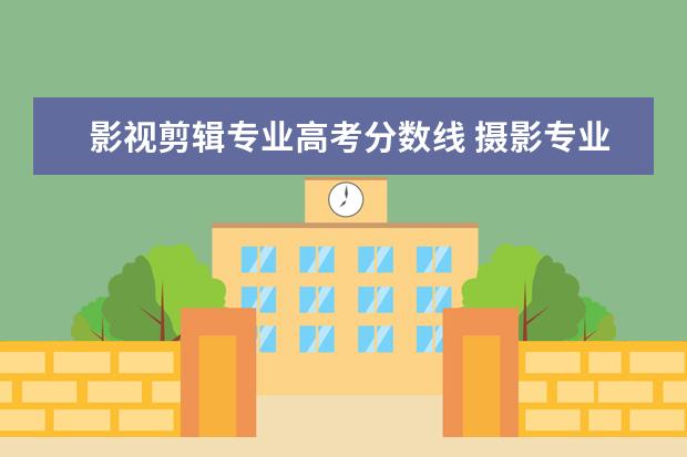 影视剪辑专业高考分数线 摄影专业高考录取分数线