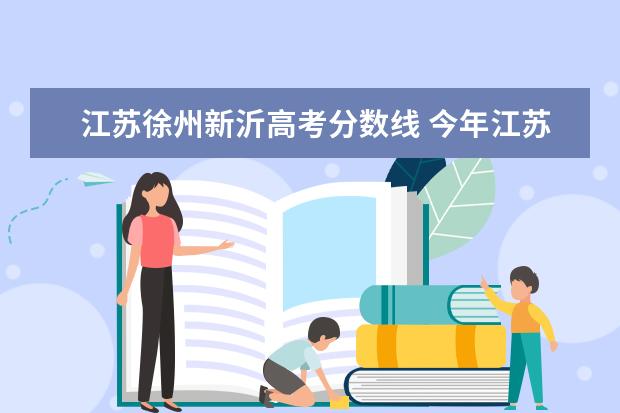 江苏徐州新沂高考分数线 今年江苏省新沂一中的录取分数线出来了吗?