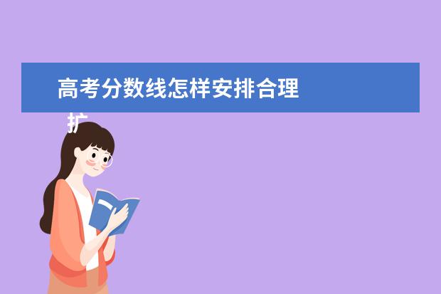 高考分数线怎样安排合理 
  扩展资料