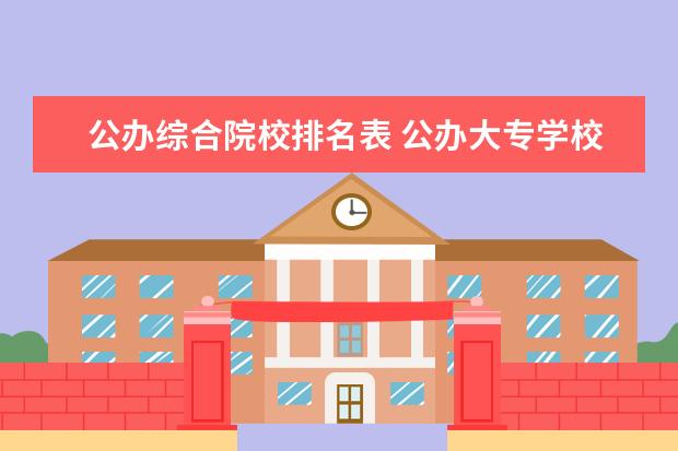 公办综合院校排名表 公办大专学校排名100强