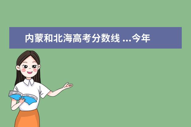 内蒙和北海高考分数线 ...今年高考估的是570左右,去年1本分数线是509,想知...