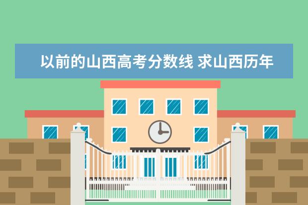 以前的山西高考分数线 求山西历年高考录取分数线