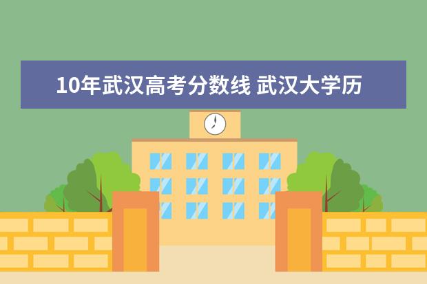 10年武汉高考分数线 武汉大学历年高考录取分数线
