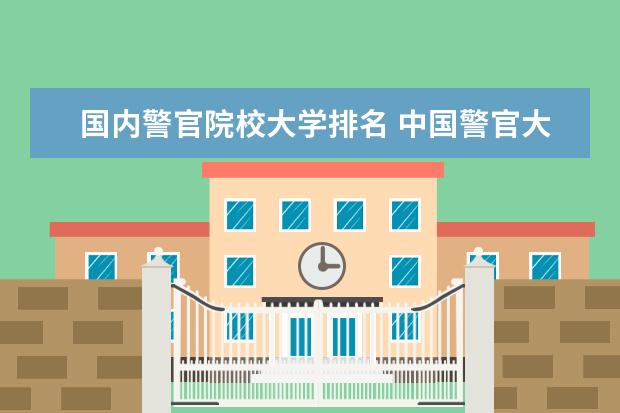 国内警官院校大学排名 中国警官大学排名榜(前50名)