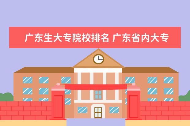 广东生大专院校排名 广东省内大专院校排名