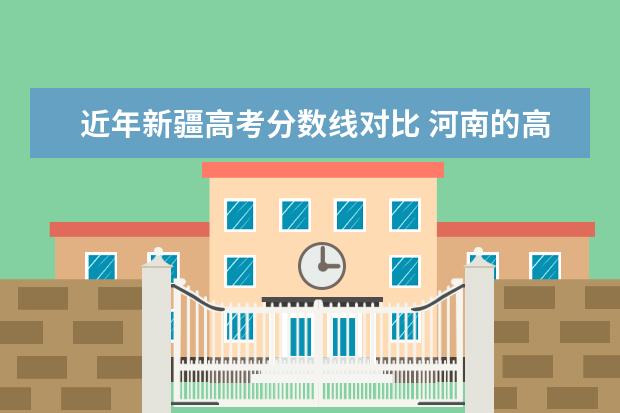 近年新疆高考分数线对比 河南的高考分数线比新疆高多少分?