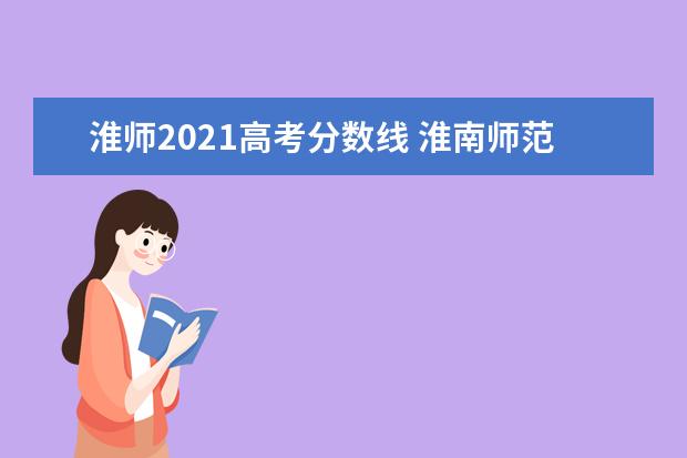 淮师2021高考分数线 淮南师范学院分数线