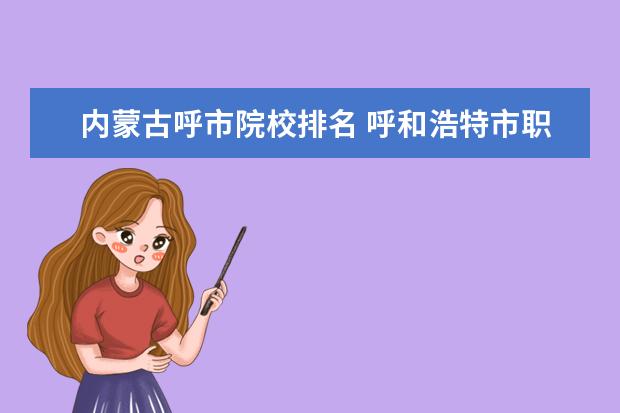 内蒙古呼市院校排名 呼和浩特市职业学校排名