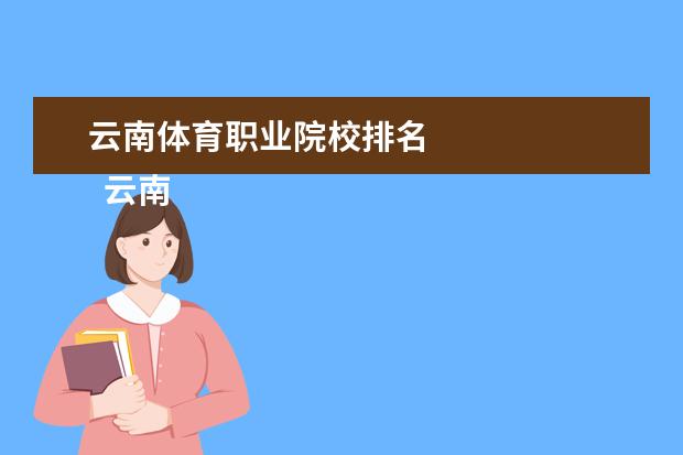 云南体育职业院校排名 
  云南体育运动职业技术学院招生专业一览表