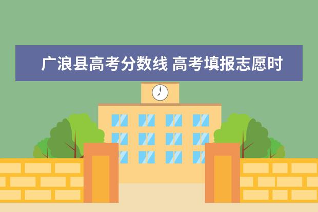 广浪县高考分数线 高考填报志愿时什么是分批次报考???