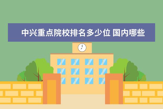 中兴重点院校排名多少位 国内哪些大学的计算机专业比较好?
