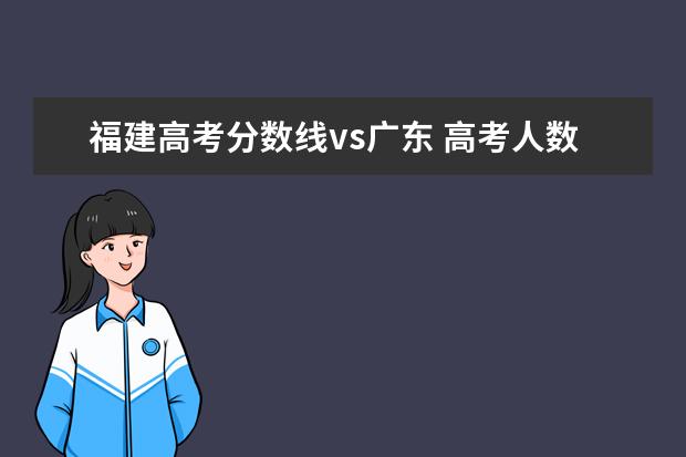 福建高考分数线vs广东 高考人数河北明显比福建多但为什么河北高考分数线没...