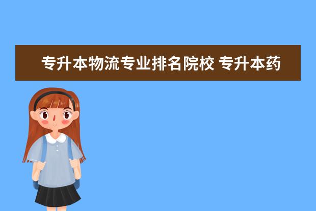 专升本物流专业排名院校 专升本药学和物流管理哪个专业好呢