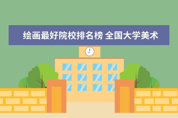 绘画最好院校排名榜 全国大学美术排名
