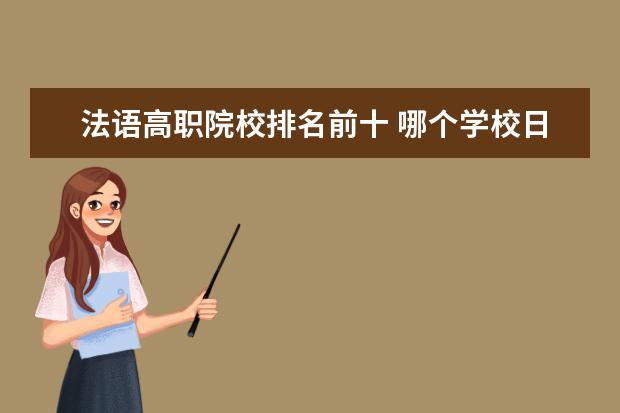 法语高职院校排名前十 哪个学校日语专业好?